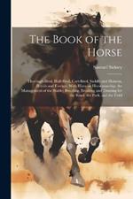 The Book of the Horse: Thorough-bred, Half-bred, Cart-bred, Saddle and Harness, British and Foreign, With Hints on Horsemanship; the Management of the Stable; Breeding, Breaking and Training for the Road, the Park, and the Field