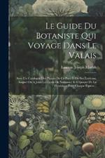 Le Guide Du Botaniste Qui Voyage Dans Le Valais: Avec Un Catalogue Des Plantes De Ce Pays Et De Ses Environs, Auquel On A Joint Les Lieux De Naissance Et L'époque De La Fleuraison Pour Chaque Espèce...