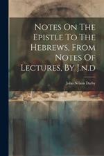 Notes On The Epistle To The Hebrews, From Notes Of Lectures, By J.n.d