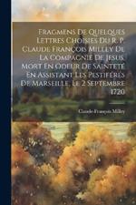 Fragmens De Quelques Lettres Choisies Du R. P. Claude François Milley De La Compagnie De Jesus, Mort En Odeur De Sainteté En Assistant Les Pestiférés De Marseille, Le 2 Septembre 1720