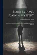 Lord Byron's Cain, a Mystery: With Notes; Wherein the Religion of the Bible Is Considered, by H. Grant