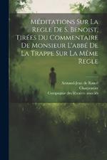 Méditations Sur La Regle De S. Benoist, Tirées Du Commentaire De Monsieur L'abbé De La Trappe Sur La Même Regle