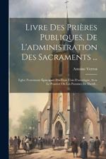 Livre Des Prières Publiques, De L'administration Des Sacraments ...: Eglise Protestante Épiscopale Des Etats Unis D'amerique, Avec Le Psautier Ou Les Psaumes De David...