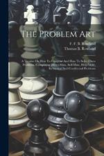 The Problem Art: A Treatise On How To Compose And How To Solve Chess Problems, Comprising Direct-mate, Self-mate, Help-mate, Retraction And Conditional Problems