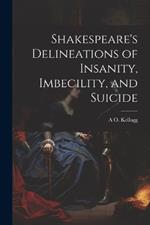 Shakespeare's Delineations of Insanity, Imbecility, and Suicide