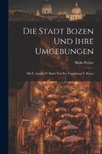 Die Stadt Bozen Und Ihre Umgebungen: Mit E. Ansicht U. Karte Von Der Umgebung V. Bozen