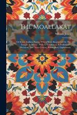 The Moallakát: Or Seven Arabian Poems, Which Were Suspended On The Temple At Mecca: With A Translation, A Preliminary Discourse, And Notes Critical, Philological, Explanatory