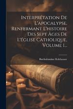 Interprétation De L'apocalypse, Renfermant L'histoire Des Sept Âges De L'église Catholique, Volume 1...