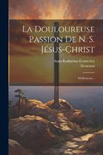 La Douloureuse Passion De N. S. Jésus-christ: Méditations...