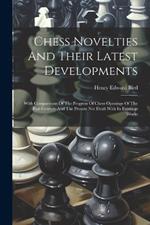 Chess Novelties And Their Latest Developments: With Comparisons Of The Progress Of Chess Openings Of The Past Century And The Present Not Dealt With In Existings Works