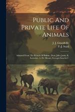 Public And Private Life Of Animals: Adapted From The French Of Balzac, Droz, Jules Janin, E. Lemoine, A. De Musset, Georges Sand & C