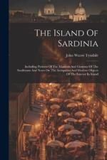 The Island Of Sardinia: Including Pictures Of The Manners And Customs Of The Sardinians And Notes On The Antiquities And Modern Objects Of The Interest In Island