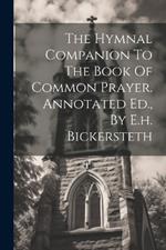 The Hymnal Companion To The Book Of Common Prayer. Annotated Ed., By E.h. Bickersteth