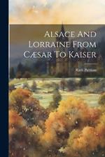 Alsace And Lorraine From Cæsar To Kaiser