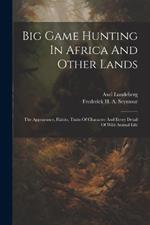 Big Game Hunting In Africa And Other Lands: The Appearance, Habits, Traits Of Character And Every Detail Of Wild Animal Life