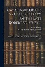 Catalogue Of The Valuable Library Of The Late Robert Southey ...: Which Will Be Sold By The Auction ... By Messrs. S. Leigh Sotheby & Co. ... On ... May 8th, 1844, And Fifteen Following Days