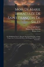 Mois De Marie Immaculée De Saint François De Sales: Ou Méditations Pour Le Mois De Mai Et Les Fêtes De La Sainte Vierge, Avec Un Choix De Prières, De Pratiques Et D'exemples Nouveaux...