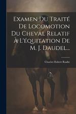 Examen Du Traité De Locomotion Du Cheval Relatif À L'équitation De M. J. Daudel...