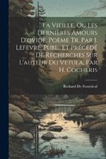 La Vieille, Ou Les Dernières Amours D'ovide, Poëme Tr. Par J. Lefevre, Publ., Et Précédé De Recherches Sur L'auteur Du Vetula, Par H. Cocheris