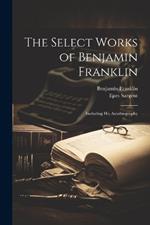 The Select Works of Benjamin Franklin: Including His Autobiography