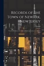 Records of the Town of Newark, New Jersey: From Its Settlement in 1666, to Its Incorporation As a City in 1836