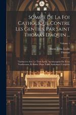 Somme De La Foi Catholique Contre Les Gentils, Par Saint Thomas D'aquin ...: Traduction Avec Le Texte Latin, Accompagnée De Notes Nombreuses, Et Suivie D'une Table Analytique Complète; Volume 1