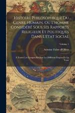 Histoire Philosophique Du Genre Humain, Ou L'homme Considéré Sous Ses Rapports Religieux Et Politiques Dans L'état Social: À Toutes Les Époques Et Chez Les Différens Peuples De La Terre; Volume 1