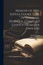 Memoir of Mrs. Sophia Cooke, Late of Stalham, Norfolk. Compiled Chiefly From Her Own Mss