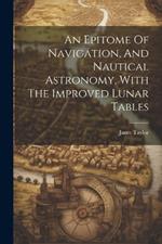 An Epitome Of Navigation, And Nautical Astronomy, With The Improved Lunar Tables