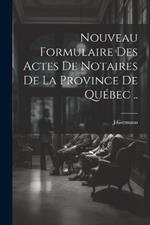 Nouveau Formulaire Des Actes De Notaires De La Province De Québec ..