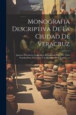 Monografia Descriptiva De La Ciudad De Veracruz: Apuntes Históricos, Geográficos Estadísticos, Etc., Etc. Guía Practica Para El Viajero Y El Hombre De Negocios ......