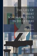 The Life Of Robert Schumann Told In His Letters; Volume 1