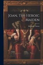 Joan, The Heroic Maiden