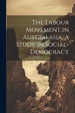 The Labour Movement in Australasia, A Study in Social-Democracy