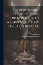 'a Reasonable Faith', By Three 'friends' [f. Frith, W.e. Turner And W. Pollard] Refuted