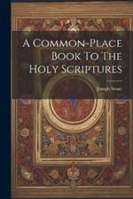 A Common-place Book To The Holy Scriptures