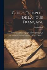 Cours Complet De Langue Française: Grammaire Française Contenant: 1. La Grammaire, 2. La Syntaxe, 3. La Construction, 4. La Ponctuation: Rédigé Sur Un Plan Nouveau Et Suivie De Nombreux Exercices, Volume 1...