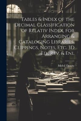 Tables & Index of the Decimal Classification of Relativ Index, for Arranging & Cataloging Libraries, Clippings, Notes, Etc. 3D Ed., Rev. & Enl - Melvil Dewey - cover