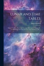 Lunar and Time Tables: Adapted to New, Short, and Accurate Methods for Finding the Longitude by Chronometers and Lunar Distances, [Etc.]