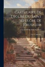 Cartulaire De L'église Du Saint Sépulcre De Jérusalem: Texte Et Appendice