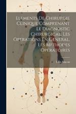 Elements De Chirurgie Clinique Comprenant Le Diagnostic Chirurgical, Les Operations En General, Les Methodes Operatoires