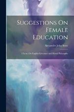 Suggestions On Female Education: 2 Lects. On English Literature and Moral Philosophy