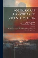 Poesía, Obras Escogidas De Vicente Medina: Ed. Notablemente Cor. Por El Autor Y Aumentada Con 60 Nuevas Composiciones