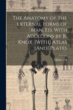 The Anatomy of the External Forms of Man, Ed. With Additions by R. Knox. [With] Atlas [And] Plates