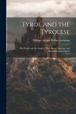 Tyrol and the Tyrolese: The People and the Land in Their Social, Sporting, and Mountaineering Aspects