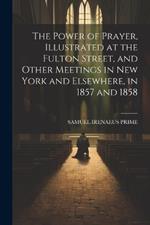 The Power of Prayer, Illustrated at the Fulton Street, and Other Meetings in New York and Elsewhere, in 1857 and 1858
