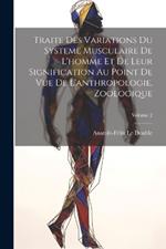 Traite Des Variations Du Systeme Musculaire De L'homme Et De Leur Signification Au Point De Vue De L'anthropologie, Zoologique; Volume 2