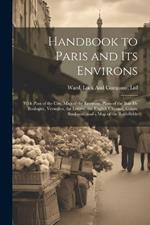 Handbook to Paris and its Environs: With Plan of the City, map of the Environs, Plans of the Bois de Boulogne, Versailles, the Lourve, the English Channel, Calais, Boulogne, and a map of the Battlefields