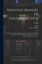 Nouveau Manuel De Galvanoplastie: Ou Elémens D'électro-Métallurgie, Contenant L'art De Réduire Les Métaux À L'aide Du Fluide Galvanique, Pour Dorer, Argenter, Platiner, Cuivrer, Etc; Volume 2