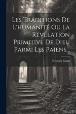 Les Traditions De L'humanité Ou La Révélation Primitive De Dieu Parmi Les Païens...